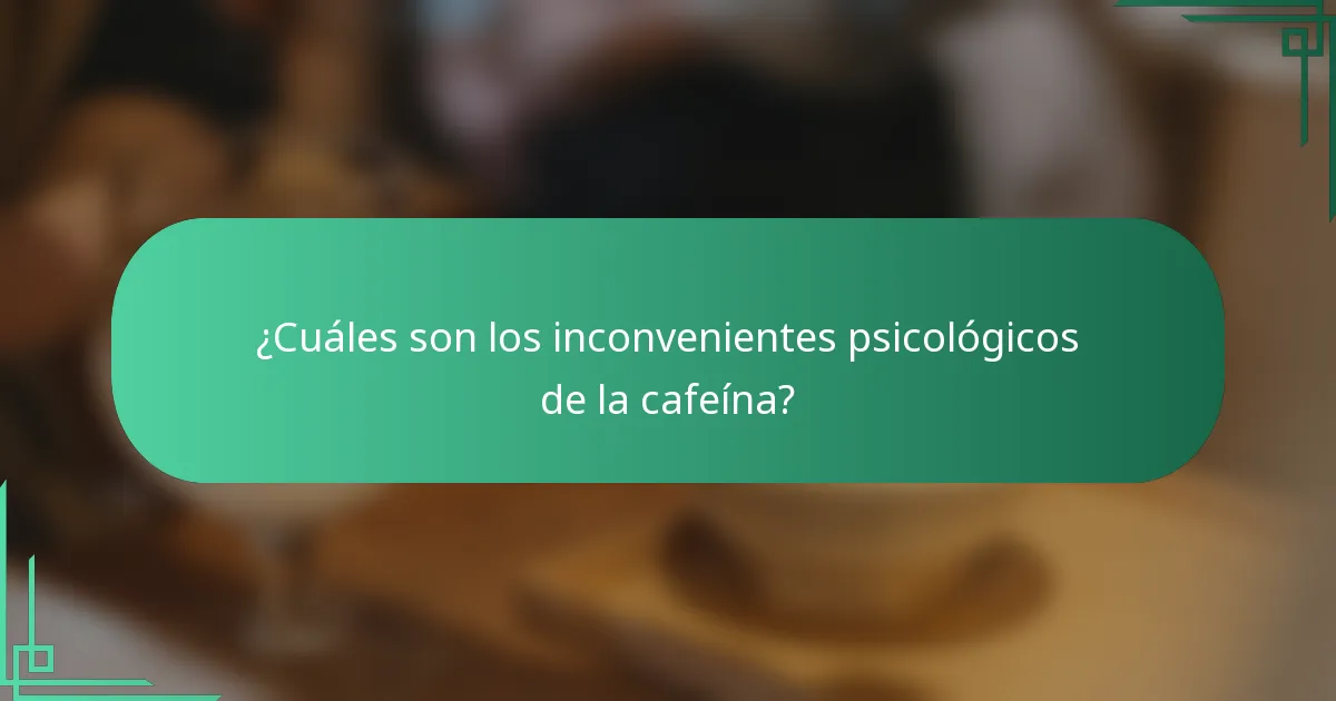 ¿Cuáles son los inconvenientes psicológicos de la cafeína?
