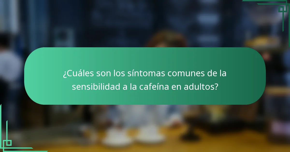 ¿Cuáles son los síntomas comunes de la sensibilidad a la cafeína en adultos?