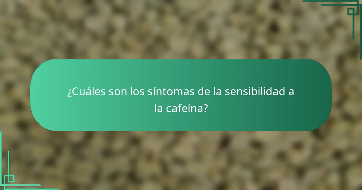 ¿Cuáles son los síntomas de la sensibilidad a la cafeína?