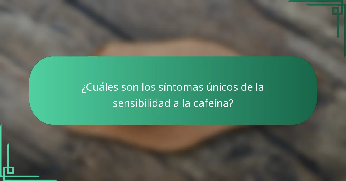 ¿Cuáles son los síntomas únicos de la sensibilidad a la cafeína?