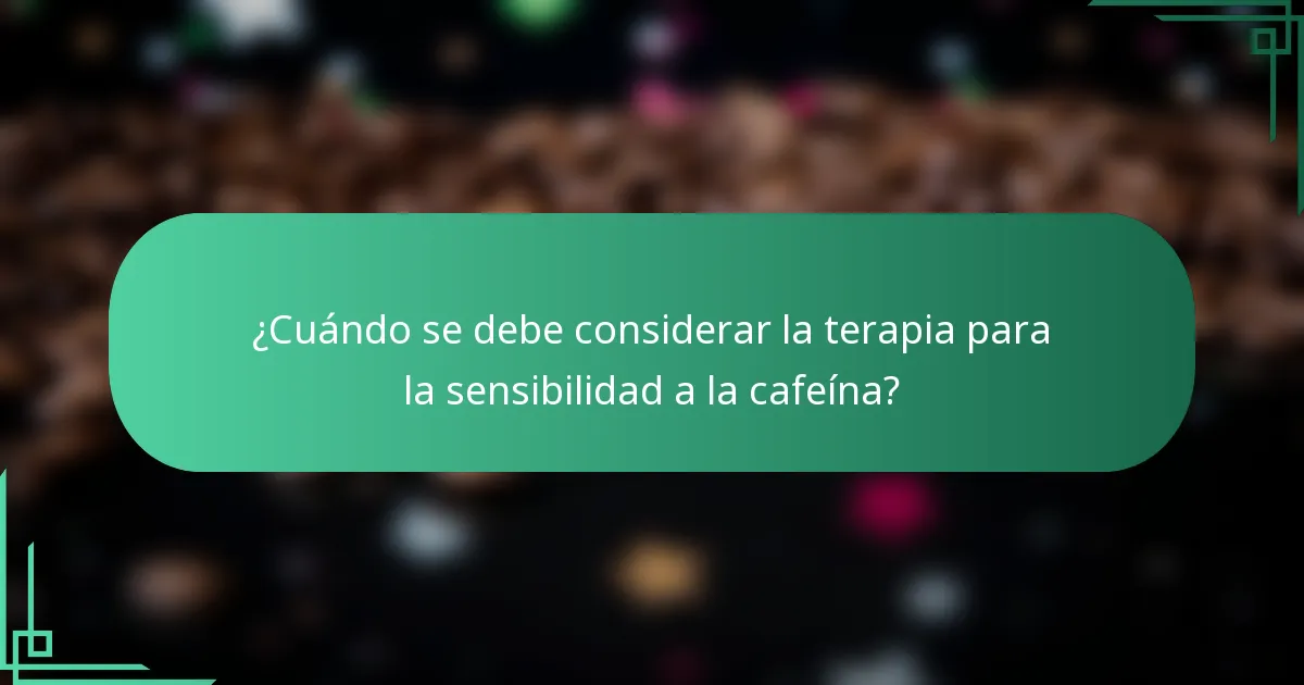 ¿Cuándo se debe considerar la terapia para la sensibilidad a la cafeína?