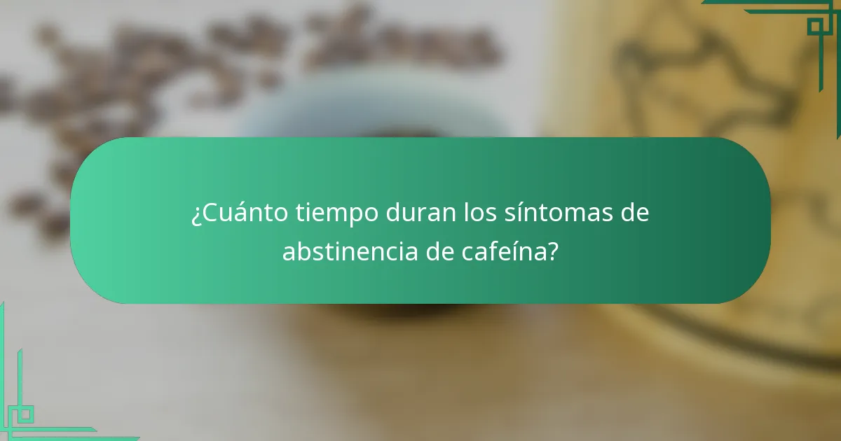 ¿Cuánto tiempo duran los síntomas de abstinencia de cafeína?