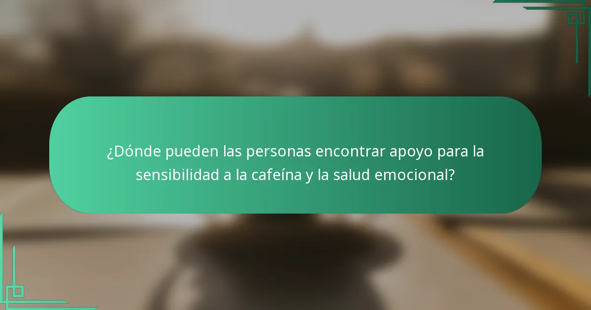 ¿Dónde pueden las personas encontrar apoyo para la sensibilidad a la cafeína y la salud emocional?