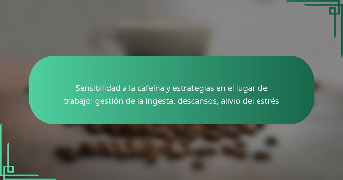 featured-image-sensibilidad-a-la-cafeina-y-estrategias-en-el-lugar-de-trabajo-gestion-de-la-ingesta-descansos-alivio-del-estres