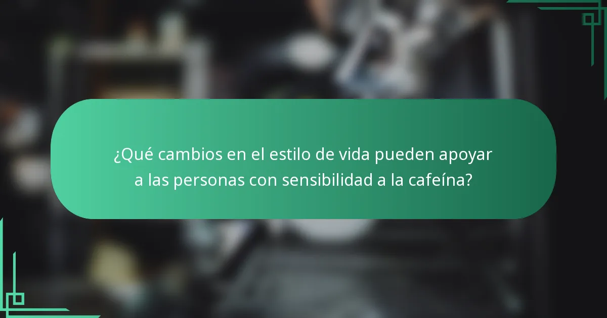¿Qué cambios en el estilo de vida pueden apoyar a las personas con sensibilidad a la cafeína?