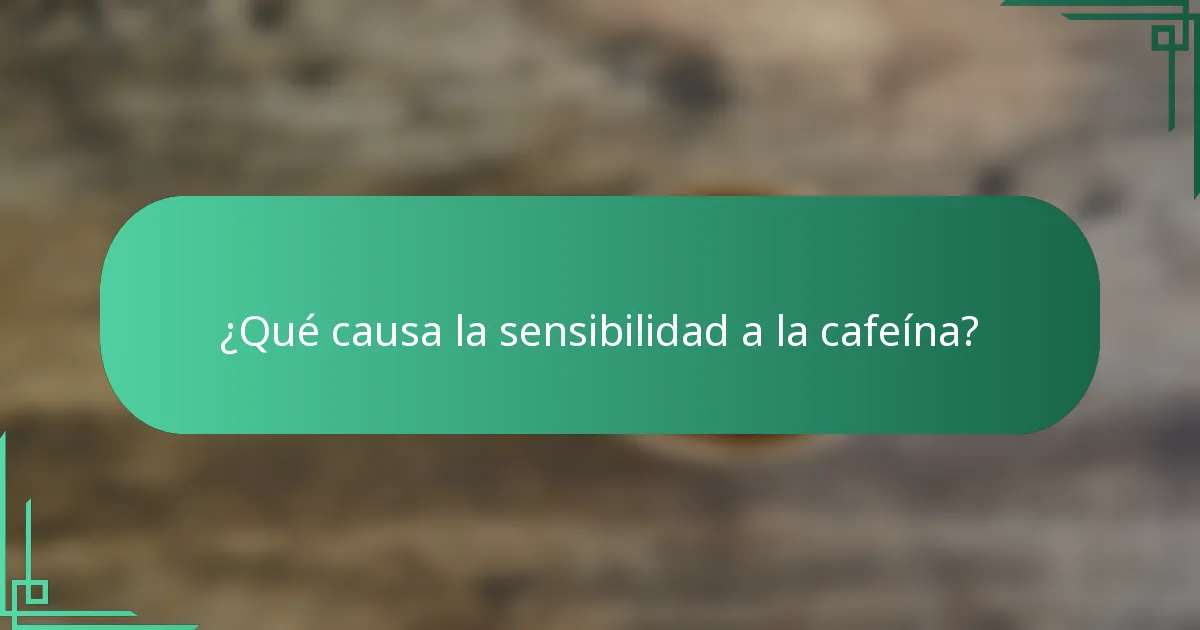 ¿Qué causa la sensibilidad a la cafeína?