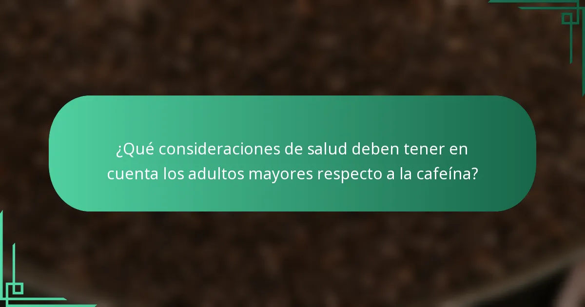 ¿Qué consideraciones de salud deben tener en cuenta los adultos mayores respecto a la cafeína?