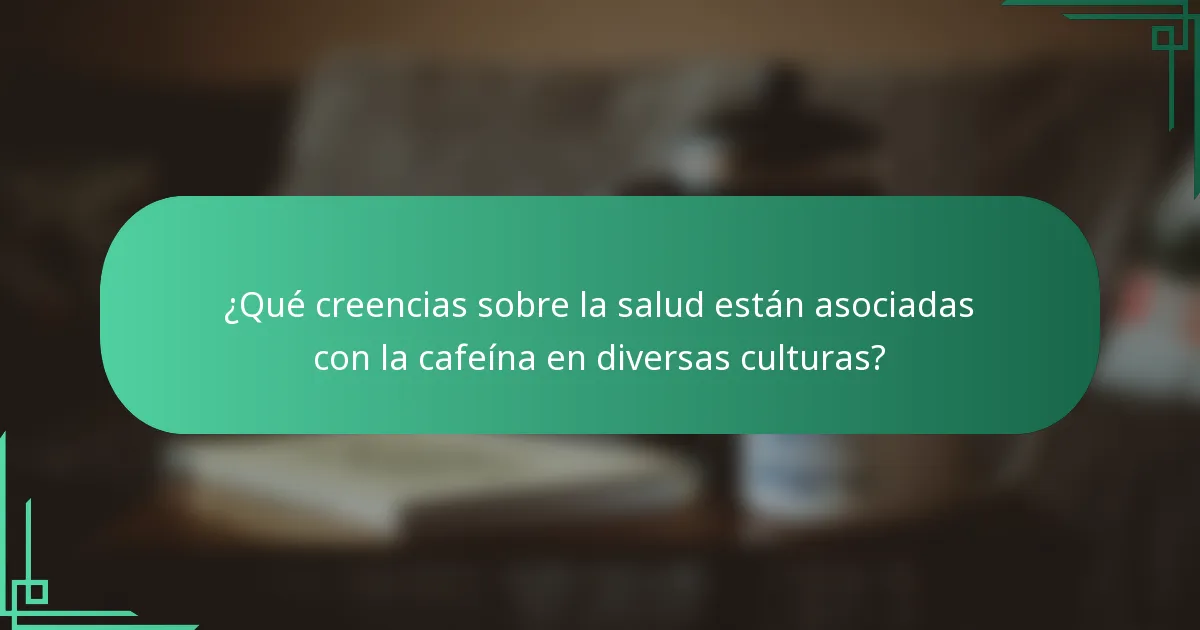 ¿Qué creencias sobre la salud están asociadas con la cafeína en diversas culturas?