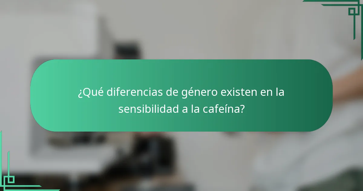 ¿Qué diferencias de género existen en la sensibilidad a la cafeína?