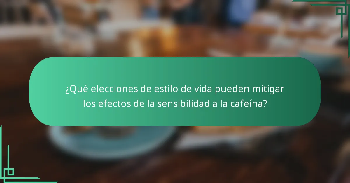 ¿Qué elecciones de estilo de vida pueden mitigar los efectos de la sensibilidad a la cafeína?