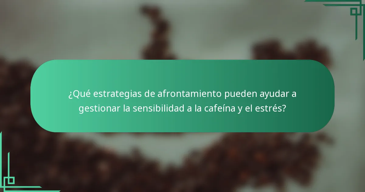 ¿Qué estrategias de afrontamiento pueden ayudar a gestionar la sensibilidad a la cafeína y el estrés?