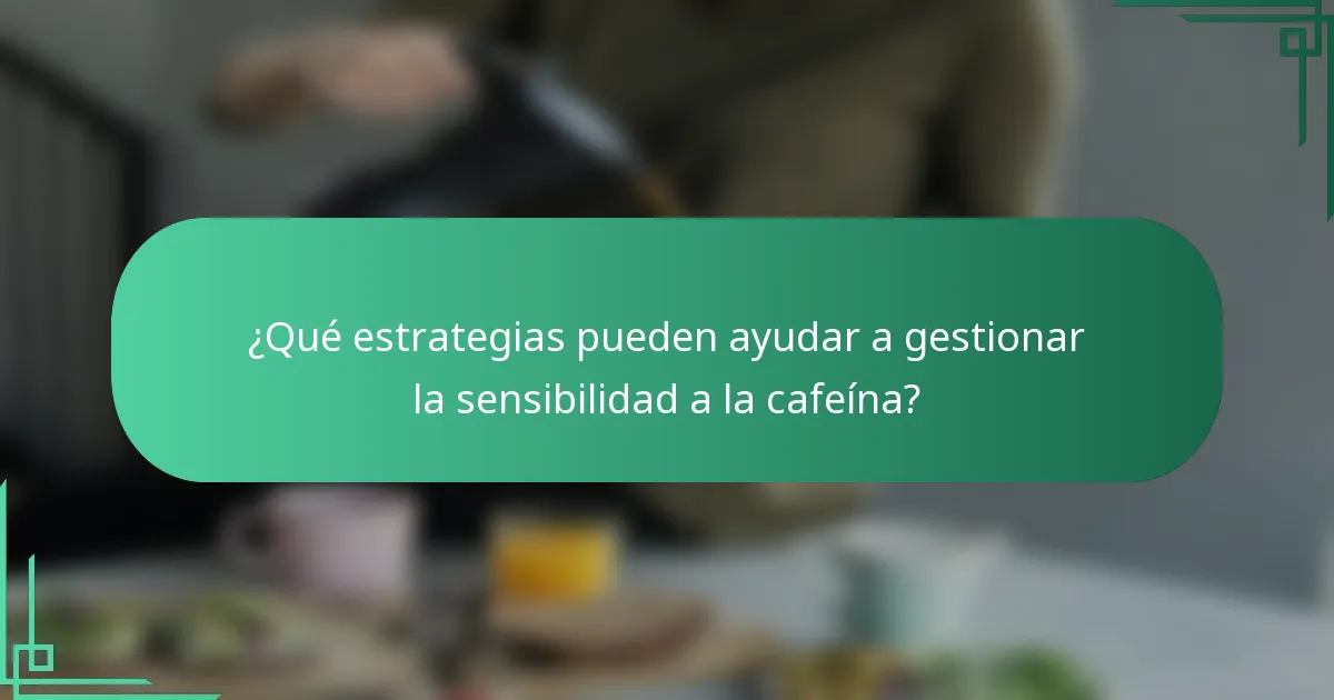 ¿Qué estrategias pueden ayudar a gestionar la sensibilidad a la cafeína?