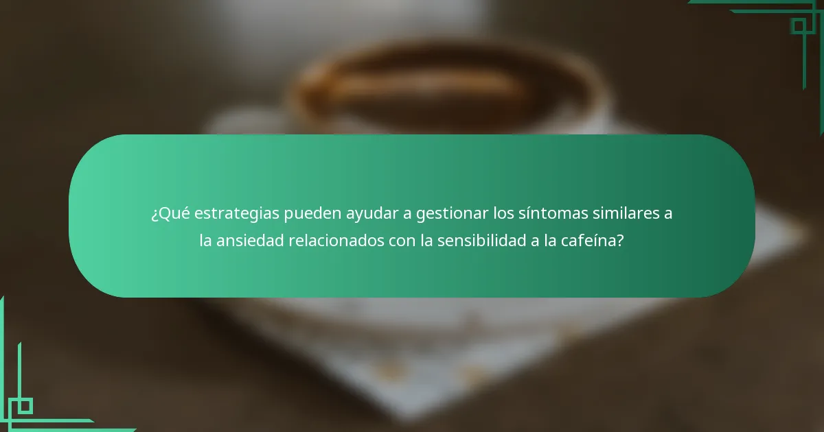 ¿Qué estrategias pueden ayudar a gestionar los síntomas similares a la ansiedad relacionados con la sensibilidad a la cafeína?