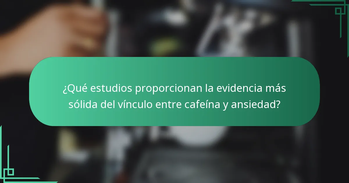 ¿Qué estudios proporcionan la evidencia más sólida del vínculo entre cafeína y ansiedad?