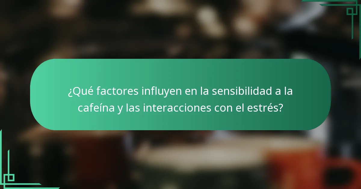 ¿Qué factores influyen en la sensibilidad a la cafeína y las interacciones con el estrés?