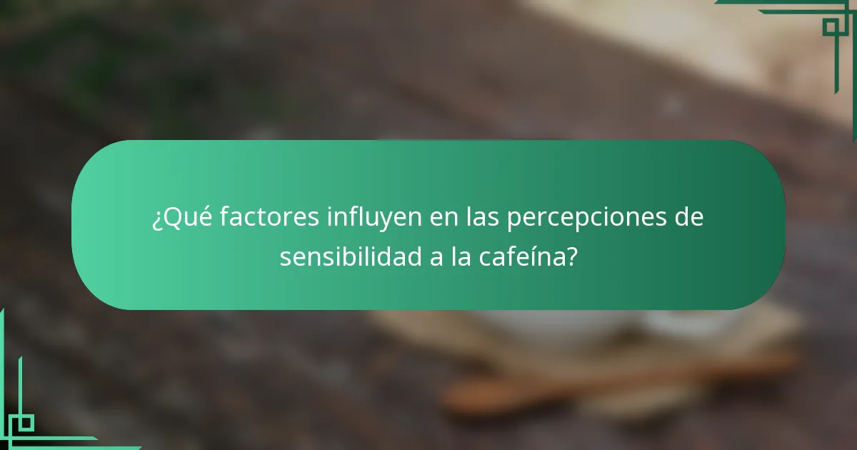 ¿Qué factores influyen en las percepciones de sensibilidad a la cafeína?