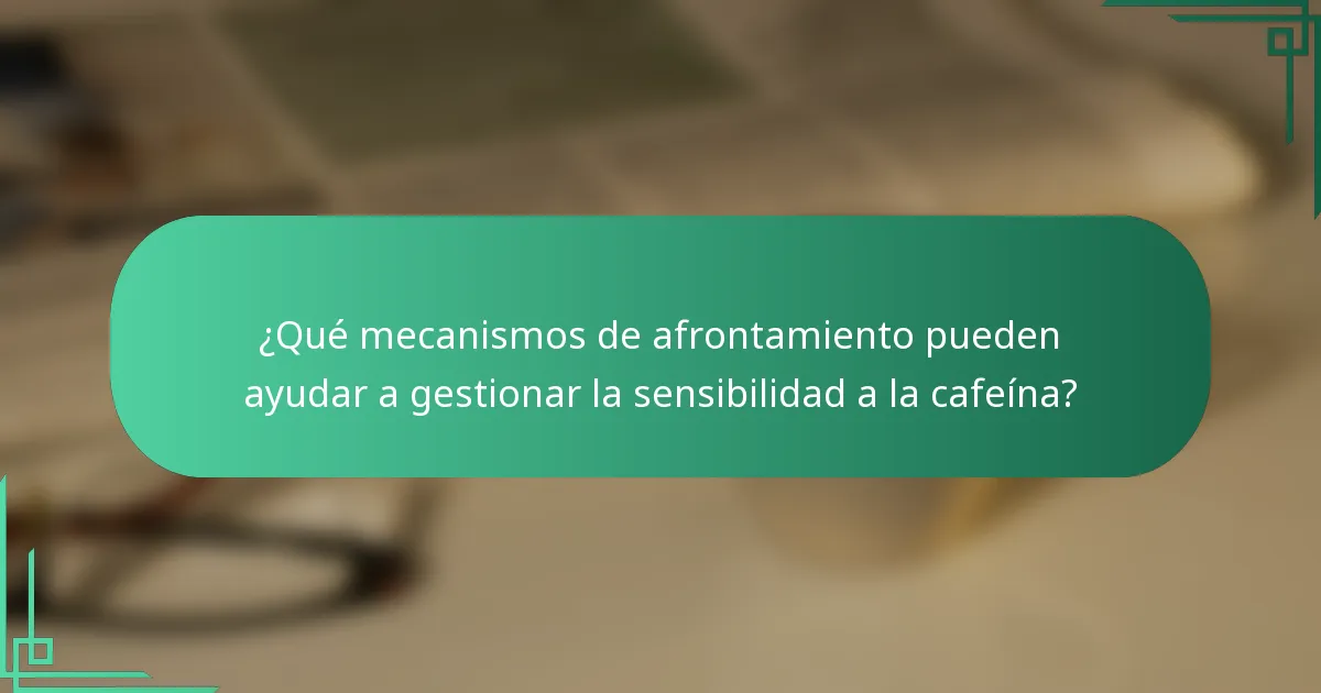 ¿Qué mecanismos de afrontamiento pueden ayudar a gestionar la sensibilidad a la cafeína?