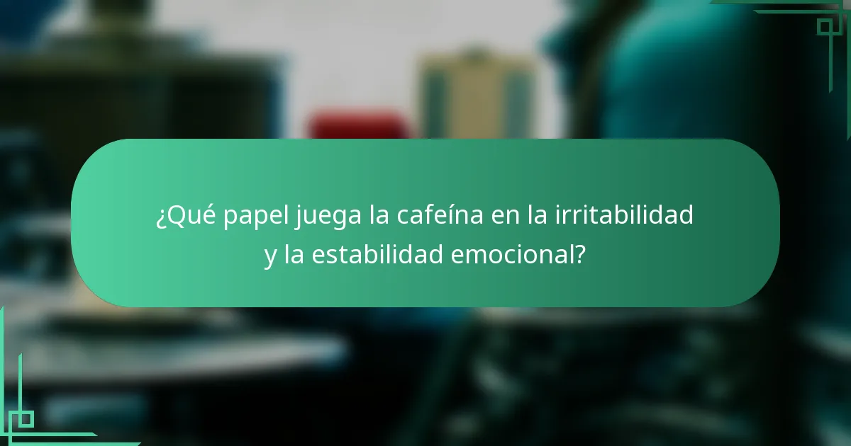 ¿Qué papel juega la cafeína en la irritabilidad y la estabilidad emocional?