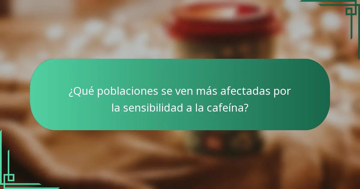 ¿Qué poblaciones se ven más afectadas por la sensibilidad a la cafeína?