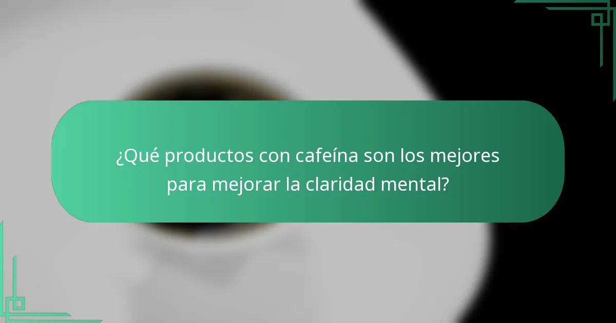¿Qué productos con cafeína son los mejores para mejorar la claridad mental?