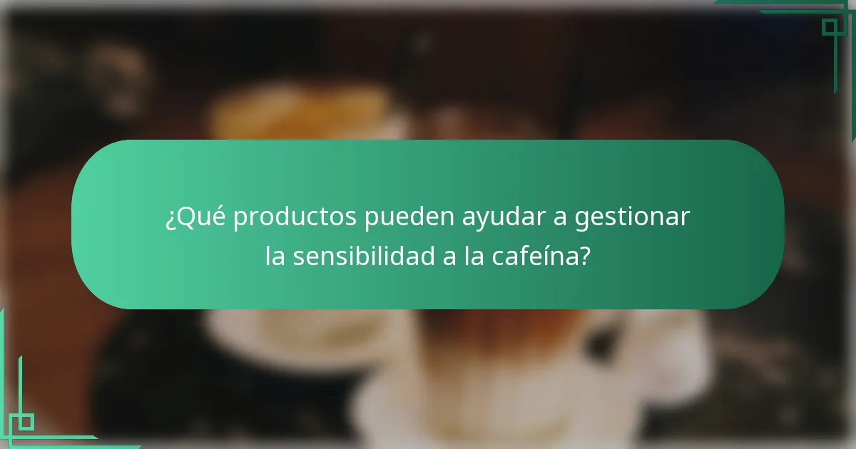 ¿Qué productos pueden ayudar a gestionar la sensibilidad a la cafeína?