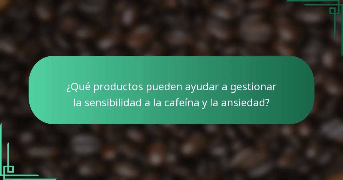 ¿Qué productos pueden ayudar a gestionar la sensibilidad a la cafeína y la ansiedad?