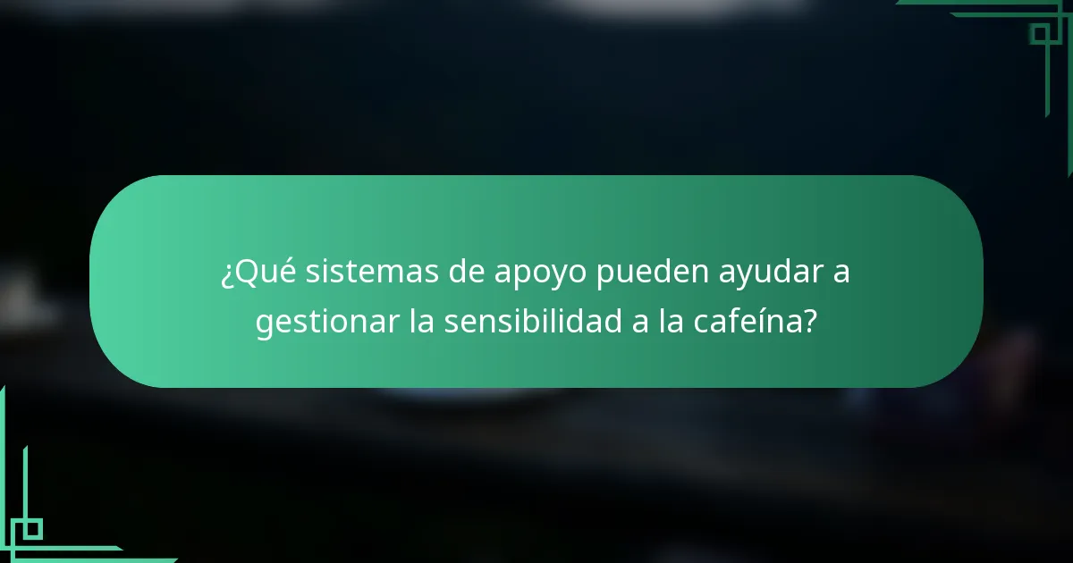 ¿Qué sistemas de apoyo pueden ayudar a gestionar la sensibilidad a la cafeína?