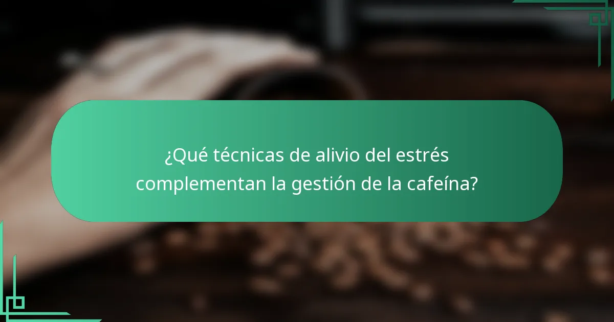 ¿Qué técnicas de alivio del estrés complementan la gestión de la cafeína?