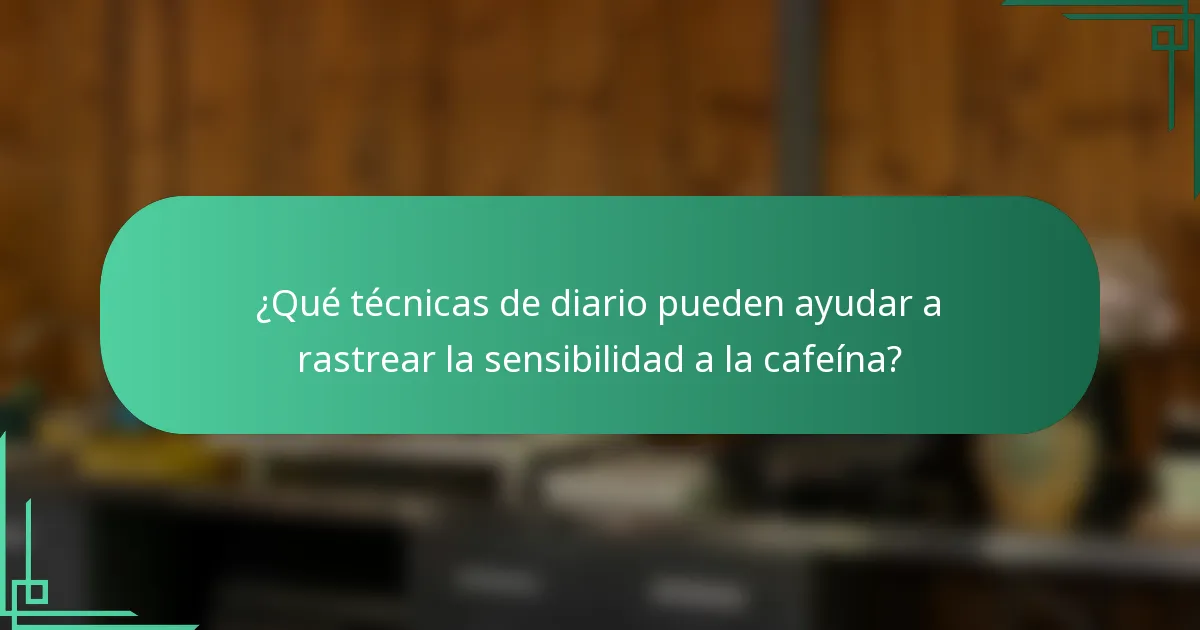 ¿Qué técnicas de diario pueden ayudar a rastrear la sensibilidad a la cafeína?