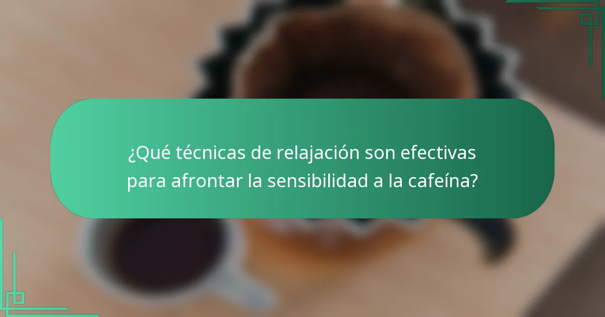 ¿Qué técnicas de relajación son efectivas para afrontar la sensibilidad a la cafeína?